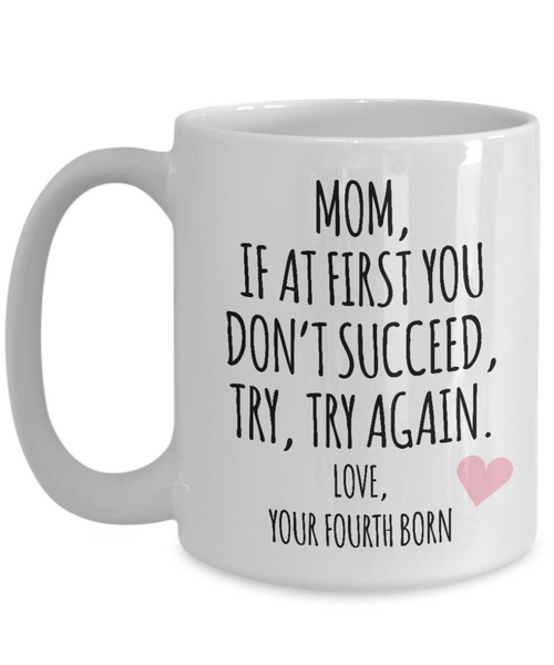 Mother's Day Mug from Fourth Born Child Mom If at First You Don't Succeed Try Try Again Funny Coffee Cup