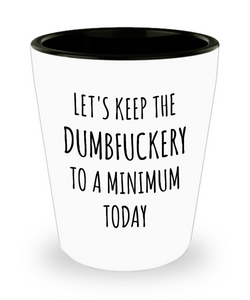 Let's Keep the Dumbfuckery to a Minimum Today Funny Ceramic Shot Glass