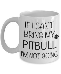 Pitbull Coffee Mug - If I Can't Bring My Pitbull I'm Not Going Mug - Pitbull Gifts-Cute But Rude