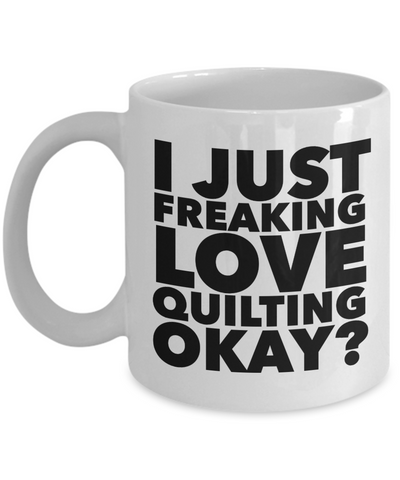 Quilter Gifts I Just Freaking Love Quilting Okay Funny Mug Ceramic Coffee Cup-Cute But Rude