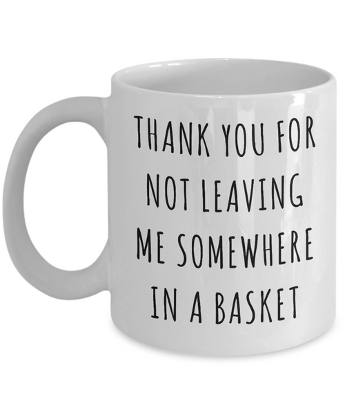 Mother's Day Mug Thank You for Not Leaving Me Somewhere in a Basket Funny Coffee Cup-Cute But Rude