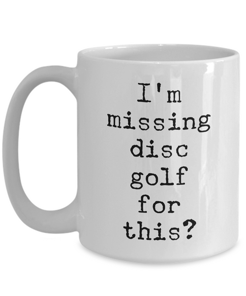 Disc Golf Gifts - Frisbee Golf - Disc Golf Coffee Mugs - I'm Missing Disc Golf for This? Funny Mug-Cute But Rude