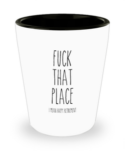 Fuck That Place I Mean Happy Retirement Ceramic Shot Glass Funny Gift