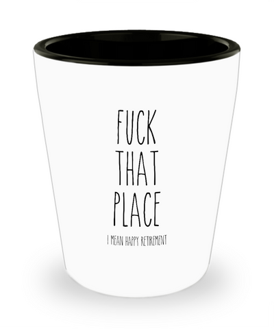 Fuck That Place I Mean Happy Retirement Ceramic Shot Glass Funny Gift