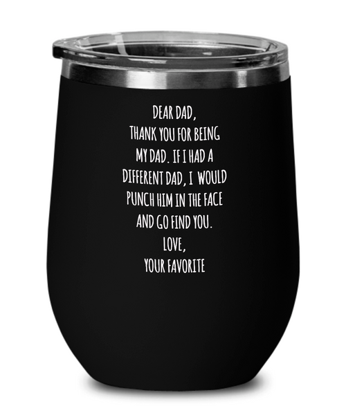 Dear Dad, Thank You For Being My Dad. If I Had A Different Dad, I Would Punch Him In The Face And Go Find You. Love, Your Favorite Metal Insulated Wine Tumbler 12oz Travel Cup Funny Gift