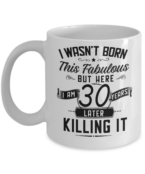 I Wasn't Born This Fabulous But Here I Am 30 Years Later Killing It Mug Coffee Cup Funny Gift