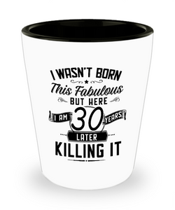 I Wasn't Born This Fabulous But Here I Am 30 Years Later Killing It Ceramic Shot Glass Funny Gift