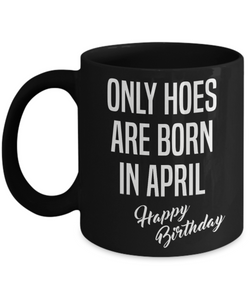 April Birthday Mug Only Hoes Are Born In April Happy Birthday Black Ceramic Coffee Cup