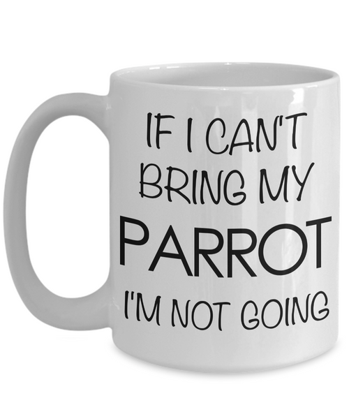 If I Can't Bring My Parrot I'm Not Going Funny Parrot Coffee Mug Gift-Cute But Rude