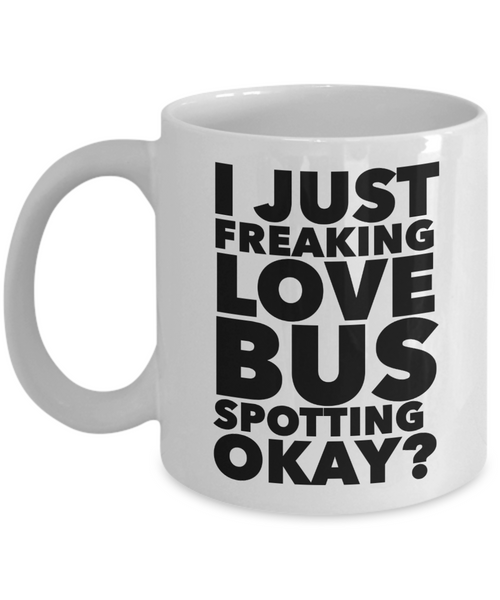 Bus Spotter Gifts I Just Freaking Love Bus Spotting Okay Funny Mug Ceramic Coffee Cup-Cute But Rude