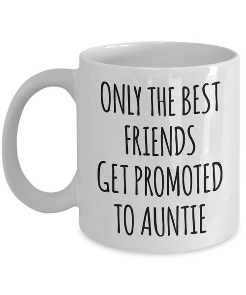 Only the Best Friends Get Promoted to Auntie Mug Coffee Cup