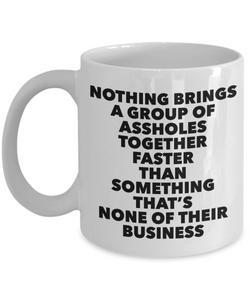 Funny Work Mug Office Gifts Nothing Brings a Group of Assholes together faster than something that's none of their Business Mug Ceramic Coffee Cup﻿-Cute But Rude