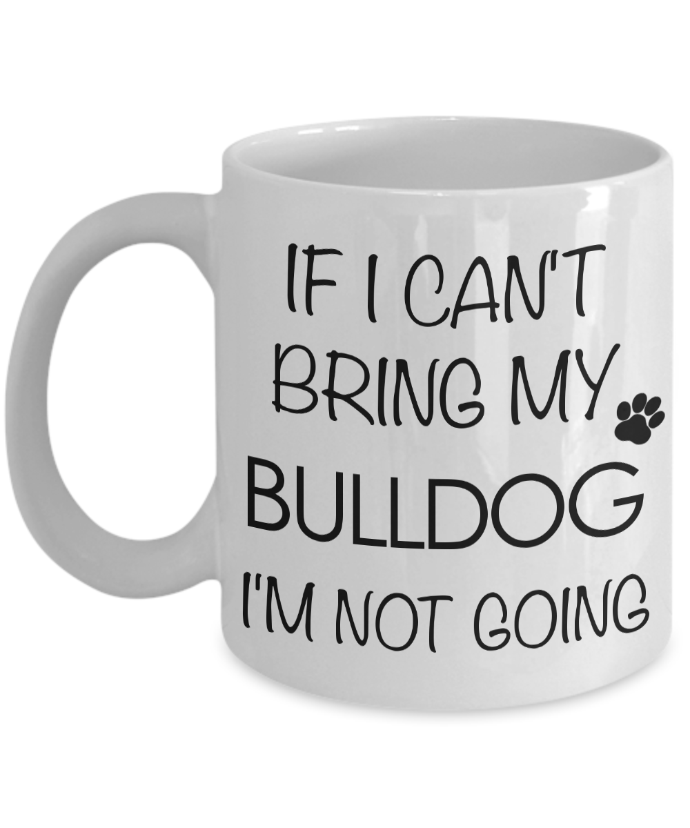 English Bulldog Coffee Mug - Bulldog Gifts - If I Can't Bring My Bulldog I'm Not Going-Cute But Rude
