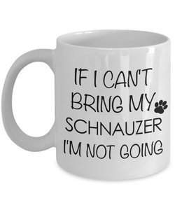 Schnauzer Gift - If I Can't Bring My Schnauzer I'm Not Going Mug Ceramic Coffee Cup-Cute But Rude