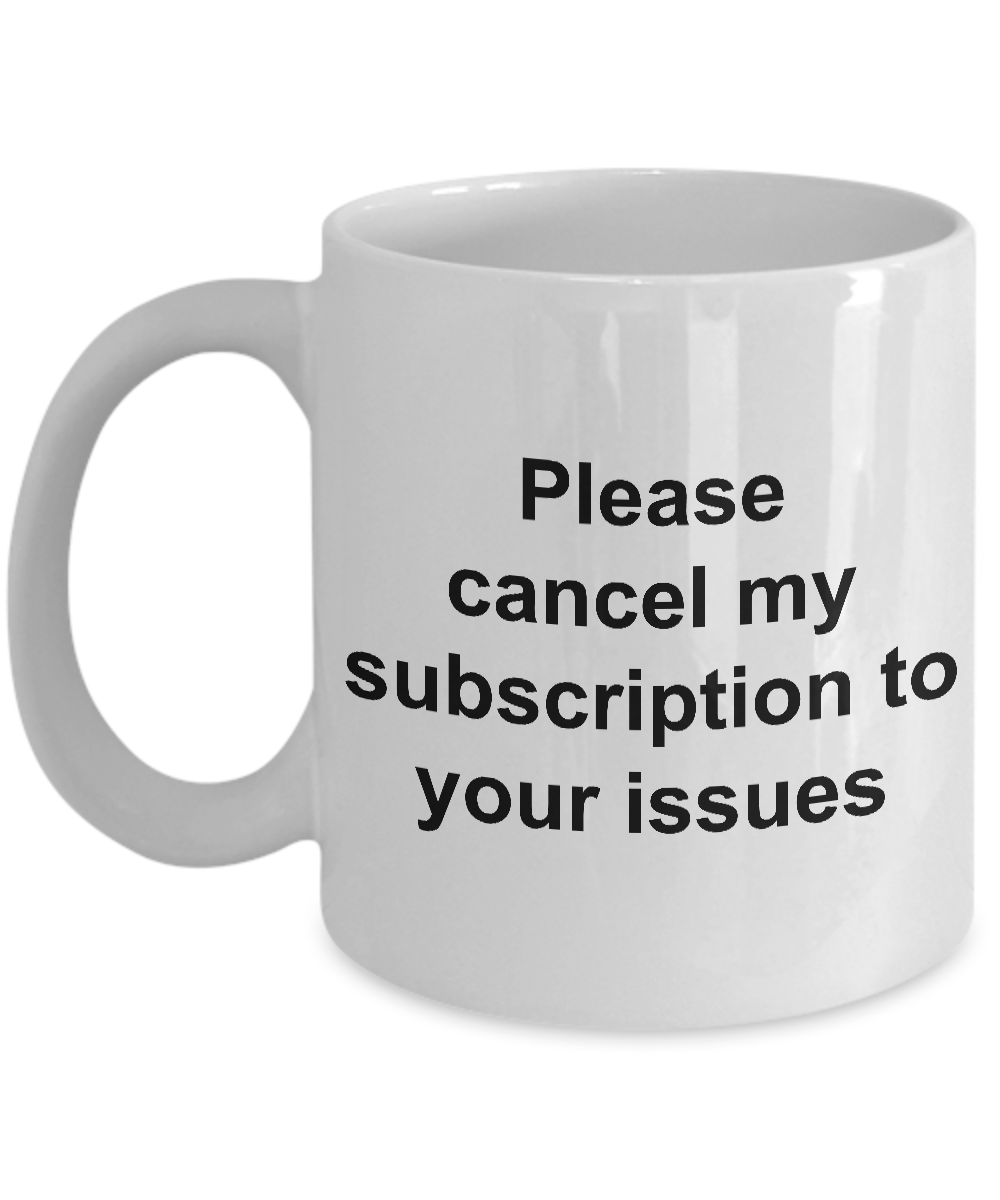 Snarky Coffee Mug - Please Cancel My Subscription to Your Issues Ceramic Coffee Cup Gift-Cute But Rude