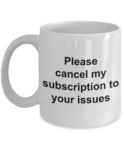 Snarky Coffee Mug - Please Cancel My Subscription to Your Issues Ceramic Coffee Cup Gift-Cute But Rude