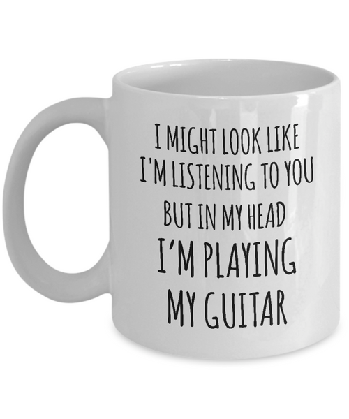 I Might Look Like I'M Listening To You But In My Head I'M Playing My Guitar Mug Coffee Cup Funny Gift