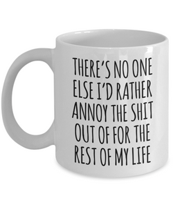 There's No One Else I'd Rather Annoy the Shit Out of for the Rest of My Life Mug Funny Coffee Cup