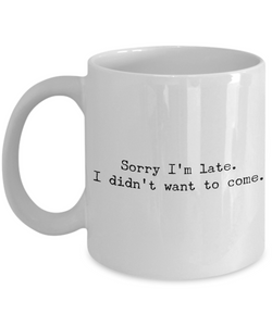 Sarcastic Coffee Mugs - Funny Coffee Mugs - Sorry I'm Late I Didn't Want to Come-Cute But Rude