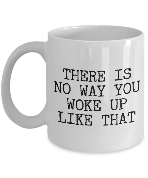 There's No Way You Woke Up Like That Mug Funny Rude Ceramic Coffee Cup-Cute But Rude