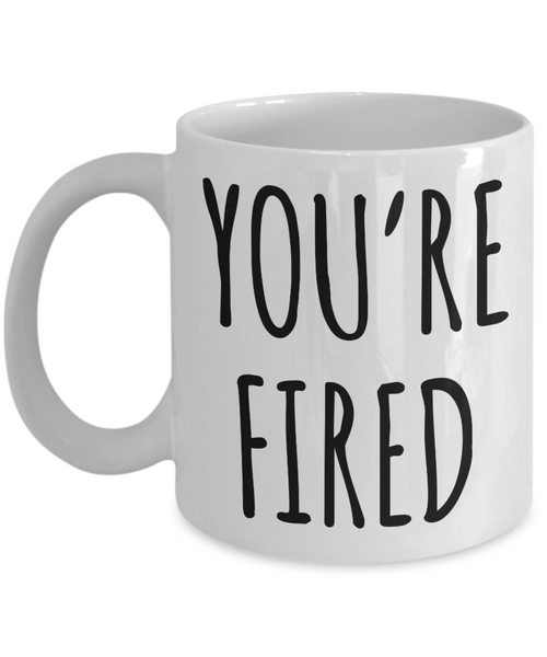 You're Fired Mug Funny Coffee Cup for the Office