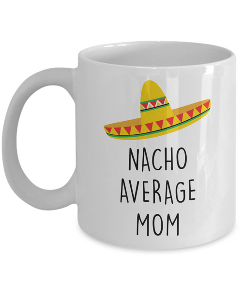 Funny Mom Gift, New Mom Mug, Nacho Average Mom Coffee Cup for Mother's Day