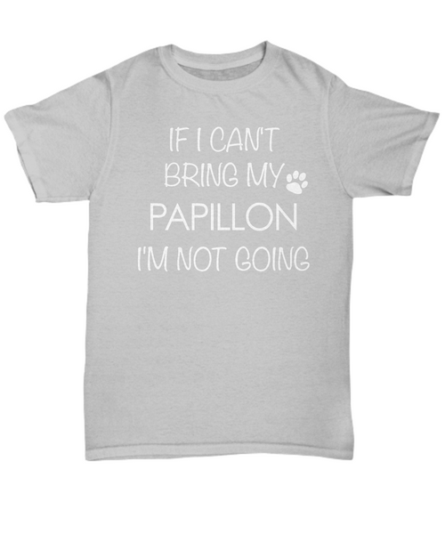Papillon T-Shirt If I Can't Bring My Papillon I'm Not Going Unisex Shirt