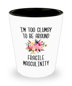 I'm Too Clumsy To Be Around Fragile Masculinity Ceramic Shot Glass Funny Gift