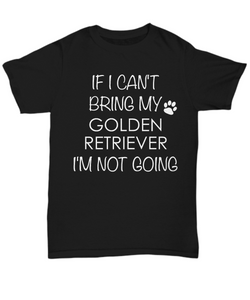 Golden Retriever Dog Shirts - If I Can't Bring My Golden Retriever I'm Not Going Unisex Golden Retrievers T-Shirt Gifts-HollyWood & Twine