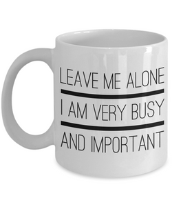 Sarcastic Gifts - Sarcastic Coffee Mugs - Funny Tea Mugs - Leave Me Alone, I Am Very Busy And Important Coffee Mug-Cute But Rude