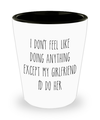 Boyfriend Shot Glass for Valentine's Day I Don't Feel Like Doing Anything Except My Girlfriend I'd Do Her Funny Coffee Cup