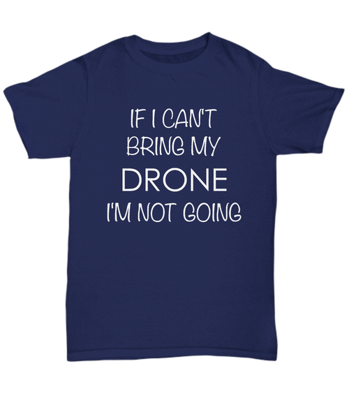 Drone Shirts - If I Can't Bring My Drone I'm Not Going Unisex T-Shirt Drone Gifts-HollyWood & Twine