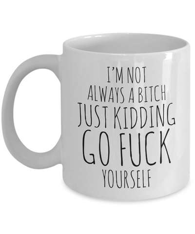 I'm Not Always a Bitch Just Kidding Go Fuck Yourself Coffee Mug Funny Ceramic Coffee Cup-Cute But Rude