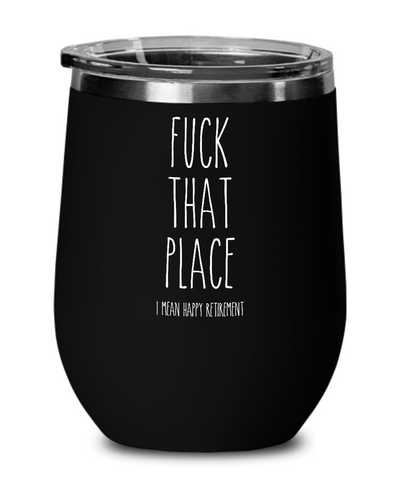 Fuck That Place I Mean Happy Retirement Insulated Wine Tumbler 12oz Travel Cup Funny Gift