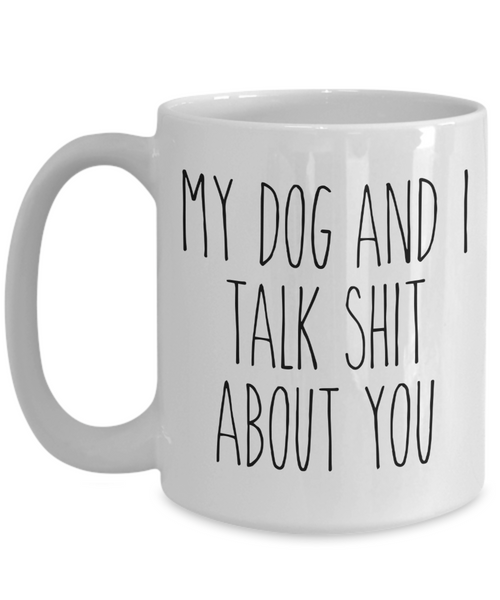 My Dog and I Talk Shit About You Mug Funny Coffee Cup