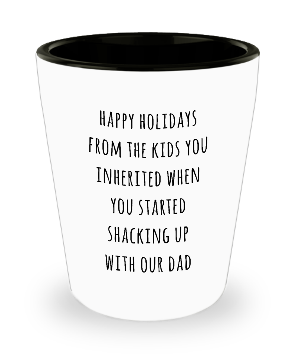 Stepmom Stepmother Gift for Stepmoms Funny Happy Holidays from the Kids You Inherited When You Started Shacking with Our Dad Ceramic Shot Glass