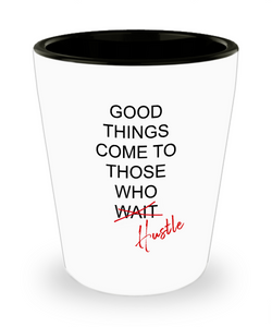 Good Things Come To Those Who Hustle Ceramic Shot Glass Funny Gift