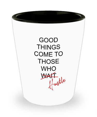 Good Things Come To Those Who Hustle Ceramic Shot Glass Funny Gift