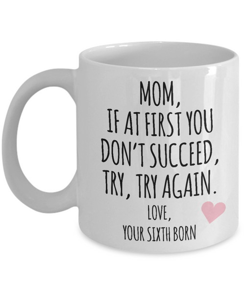 Mother's Day Mug from Sixth Born Child Mom If at First You Don't Succeed Try Try Again Funny Coffee Cup