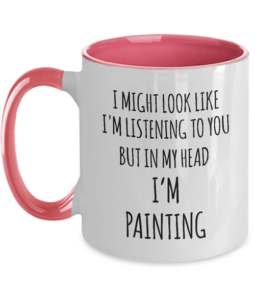 I Might Look Like I'M Listening To You But In My Head I'M Painting Mug Two-Tone Coffee Cup Funny Gift