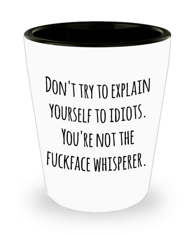 Sarcastic Gifts for Work - Don't Try to Explain Yourself to Idiots You're Not the Fuckface Whisperer Ceramic Shot Glass