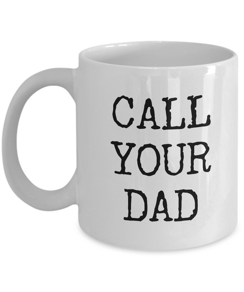 Call Your Dad Mug - Call Your Dad Gifts - Call Your Father Mug Ceramic Coffee Cup
