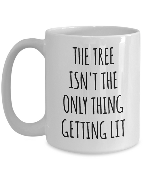 The Tree Isn't the Only Thing Getting Lit Mug Funny Christmas Coffee Cup