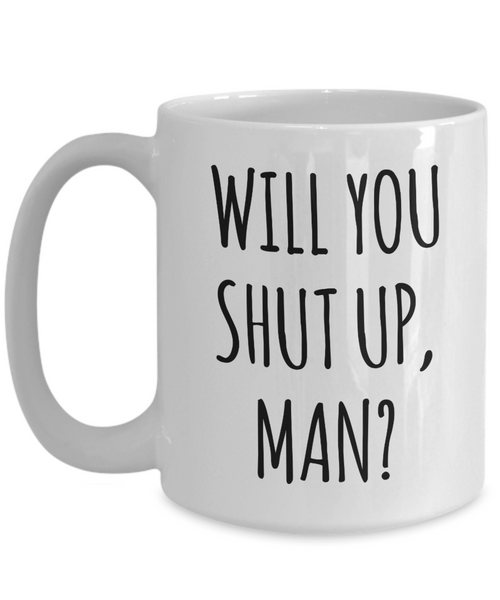 Will You Shut Up Man? Mug Funny Coffee Cup