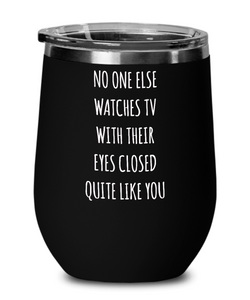 No One Else Watches TV With Their Eyes Closed Quite Like You Insulated Wine Tumbler 12oz Travel Cup Funny Gift