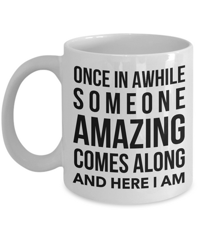 Coffee Mug Funny Quotes - Once in A While Someone Amazing Comes Along And Here I Am Ceramic Coffee Cup-Cute But Rude