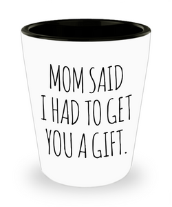 Funny Present for Sister From Brother Mom Said I Had to Get You a Gift Ceramic Shot Glass