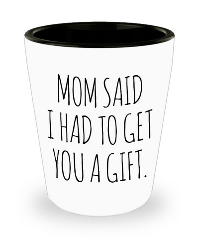 Funny Present for Sister From Brother Mom Said I Had to Get You a Gift Ceramic Shot Glass