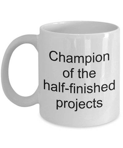Funny Sarcastic Coffee Mug - Champion of the Half-Finished Projects Ceramic Coffee Cup-Cute But Rude