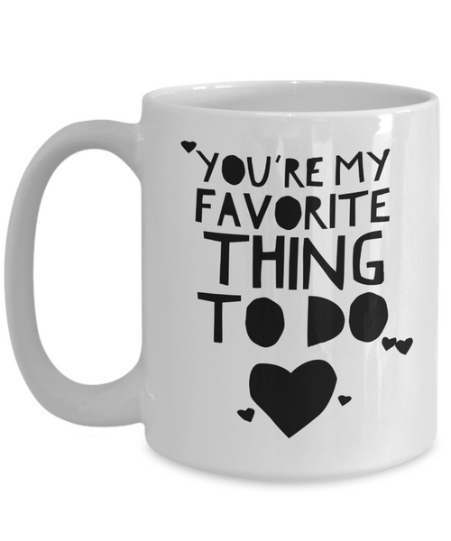 You're My Favorite Thing To Do Mug Funny Valentine's Day Gift Idea for Boyfriend Girlfriend-Cute But Rude